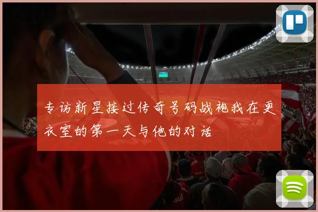 专访新星接过传奇号码战袍我在更衣室的第一天与他的对话